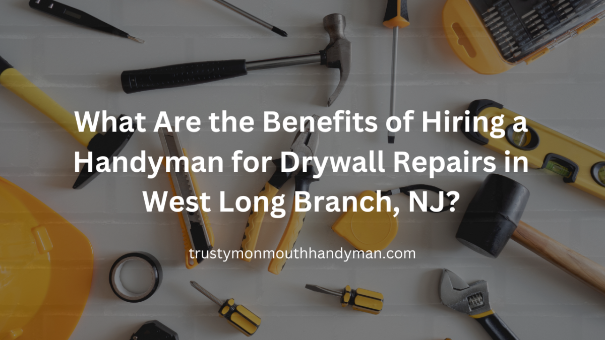 What Are the Benefits of Hiring a Handyman for Drywall Repairs in West Long Branch, NJ (1)